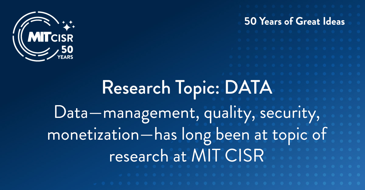 Data—management, quality, security, monetization—has long been at topic of research at MIT CISR